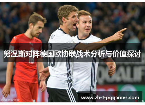 努涅斯对阵德国欧协联战术分析与价值探讨