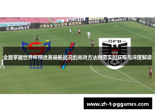 全面掌握世界杯预选赛最新战况的高效方法指南实时获取与深度解读