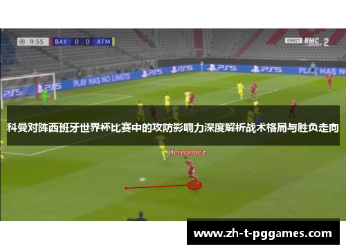 科曼对阵西班牙世界杯比赛中的攻防影响力深度解析战术格局与胜负走向