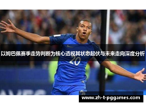 以姆巴佩赛季走势判断为核心透视其状态起伏与未来走向深度分析