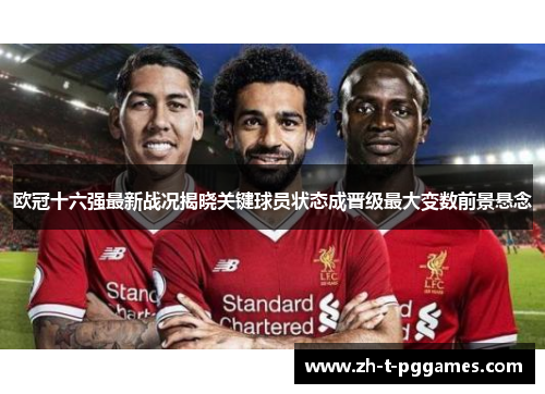 欧冠十六强最新战况揭晓关键球员状态成晋级最大变数前景悬念