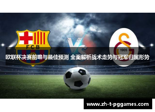 欧联杯决赛前瞻与最佳预测 全面解析战术走势与冠军归属形势