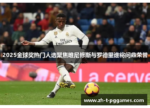 2025金球奖热门人选聚焦维尼修斯与罗德里谁将问鼎荣誉 2025金球奖热门人选聚焦维尼修斯与罗德里谁将问鼎荣誉