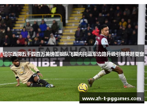 切尔西掷五千四百万英镑签狼队飞翼内托蓝军边路升级引爆英超夏窗