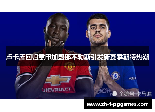 卢卡库回归意甲加盟那不勒斯引发新赛季期待热潮 卢卡库回归意甲加盟那不勒斯引发新赛季期待热潮