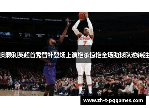 奥赖利英超首秀替补登场上演绝杀惊艳全场助球队逆转胜