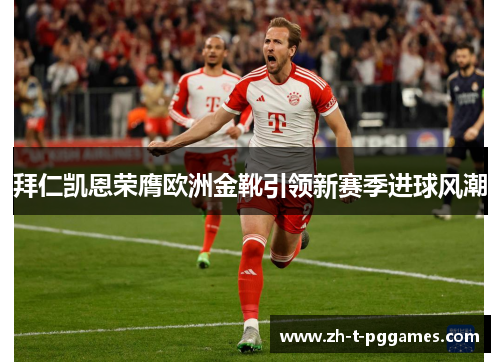 拜仁凯恩荣膺欧洲金靴引领新赛季进球风潮