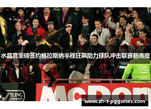 水晶宫重磅签约格拉斯纳半程狂飙助力球队冲击联赛新高度