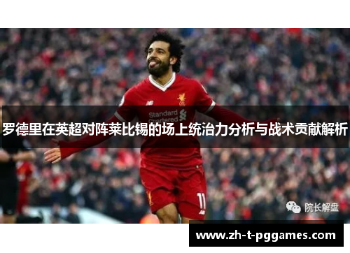 罗德里在英超对阵莱比锡的场上统治力分析与战术贡献解析