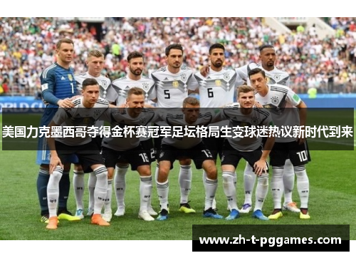 美国力克墨西哥夺得金杯赛冠军足坛格局生变球迷热议新时代到来