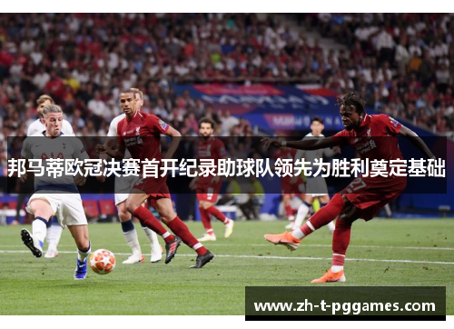 邦马蒂欧冠决赛首开纪录助球队领先为胜利奠定基础 邦马蒂欧冠决赛首开纪录助球队领先为胜利奠定基础