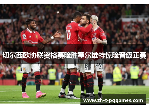 切尔西欧协联资格赛险胜塞尔维特惊险晋级正赛 切尔西欧协联资格赛险胜塞尔维特惊险晋级正赛