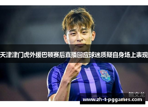 天津津门虎外援巴顿赛后直播回应球迷质疑自身场上表现 天津津门虎外援巴顿赛后直播回应球迷质疑自身场上表现
