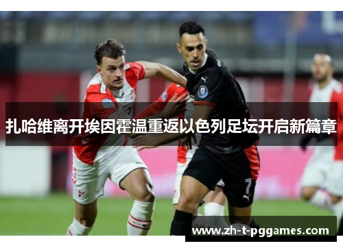 扎哈维离开埃因霍温重返以色列足坛开启新篇章