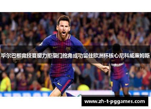 毕尔巴鄂竞技夏窗力拒豪门挖角成功留住欧洲杯核心尼科威廉姆斯