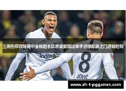 三周伤停改写德甲金靴剧本凯恩盛夏错过单季进球纪录之门遗憾时刻