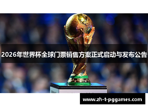 2026年世界杯全球门票销售方案正式启动与发布公告 2026年世界杯全球门票销售方案正式启动与发布公告