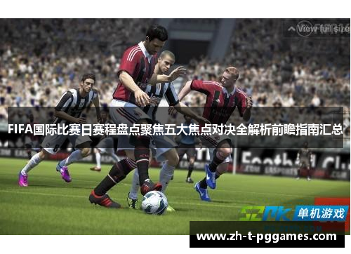 FIFA国际比赛日赛程盘点聚焦五大焦点对决全解析前瞻指南汇总 FIFA国际比赛日赛程盘点聚焦五大焦点对决全解析前瞻指南汇总