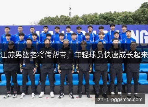 江苏男篮老将传帮带,年轻球员快速成长起来 江苏男篮老将传帮带,年轻球员快速成长起来