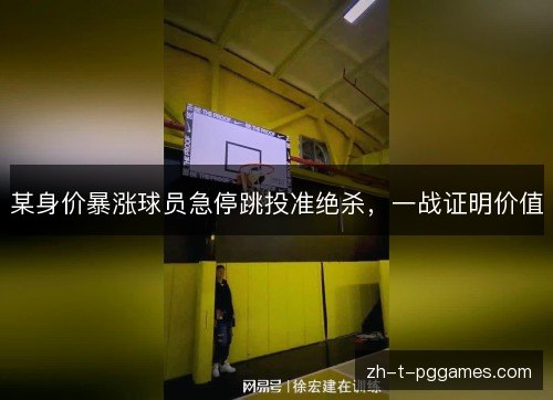 某身价暴涨球员急停跳投准绝杀,一战证明价值 某身价暴涨球员急停跳投准绝杀,一战证明价值